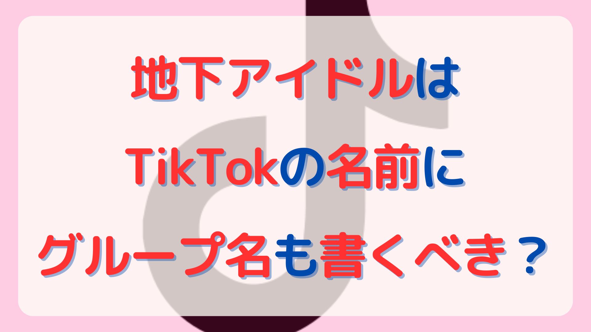 地下アイドルはTikTokの名前にグループ名も書くべき？